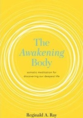 Okładka książki The Awakening Body: Somatic Meditation for Discovering Our Deepest Life Reginald Ray