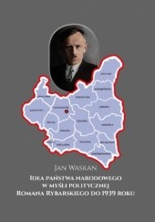 Okładka książki Idea państwa narodowego w myśli politycznej Romana Rybarskiego do 1939 roku Jan Waskan