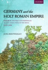 Okładka książki Germany and the Holy Roman Empire. Volume II: The Peace of Westphalia to the Dissolution of the Reich, 1648-1806 Joachim Whaley
