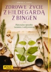 Okładka książki Zdrowe życie z Hildegardą z Bingen. Naturalne sposoby leczenia i odżywiania