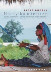 Okładka książki Nie tylko o teatrze. Studia, rozmowy i szkice o kulturze współczesnej Piotr Rudzki