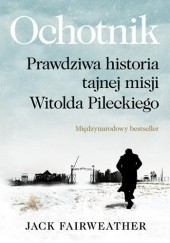 Okładka książki Ochotnik. Prawdziwa historia tajnej misji Witolda Pileckiego Jack Fairweather