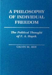 Okładka książki A Philosophy of Individual Freedom. The Political Thought of F. A. Hayek Calvin M. Hoy