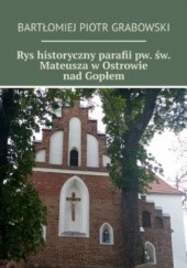 Okładka książki Rys historyczny parafii pw. św. Mateusza w Ostrowie nad Gopłem Bartłomiej Grabowski