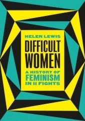 Okładka książki Difficult Women: A History of Feminism in 11 Fights Helen Lewis