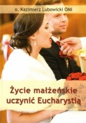 Okładka książki Życie małżeńskie uczynić Eucharystią Kazimierz Lubowicki