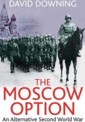 Okładka książki The Moscow Option: An Alternative Second World War David Downing