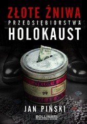 Okładka książki Złote żniwa przedsiębiorstwa holokaust Jan Piński