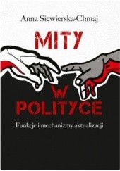 Okładka książki Mity w polityce. Funkcje i mechanizmy aktualizacji Anna Siewierska-Chmaj