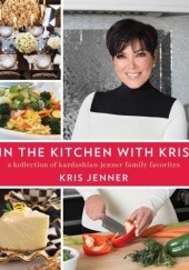 Okładka książki In the Kitchen with Kris: A Kollection of Kardashian-Jenner Family Favorites Kris Jenner