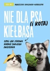 Okładka książki Nie dla psa (i kota) kiełbasa, czyli jak zdrowo karmić swojego zwierzaka Agnieszka Cholewiak-Góralczyk