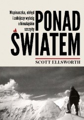 Okładka książki Ponad światem. Wspinaczka, obłęd i zabójczy wyścig o himalajskie szczyty Scott Ellsworth