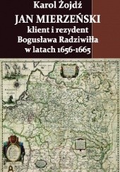 Okładka książki Jan Mierzeński – klient i rezydent Bogusława Radziwiłła w latach 1656-1665 Karol Żojdź
