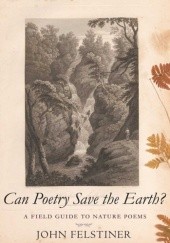 Okładka książki Can Poetry Save the Earth?: A Field Guide to Nature Poems John Felstiner