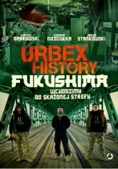 Okładka książki Urbex History. Fukushima. Wchodzimy do skażonej strefy Łukasz Dąbrowski, Konrad Niedziułka, Jakub Stankowski