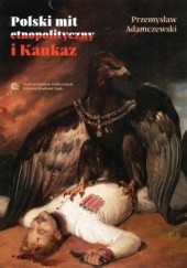 Okładka książki Polski mit etnopolityczny i Kaukaz Przemysław Adamczewski (ur. 1981)