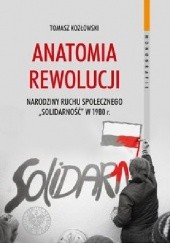 Okładka książki Anatomia Rewolucji Narodziny ruchu społecznego "Solidarność" w 1980 roku Tomasz Kozłowski