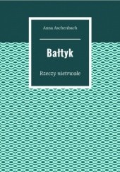 Okładka książki Bałtyk. Rzeczy nietrwałe Anna Aschenbach
