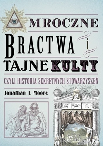 Okładka książki Mroczne bractwa i tajne kulty, czyli historia sekretnych stowarzyszeń Jonathan J. Moore