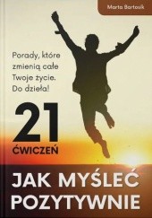 Okładka książki Jak myśleć pozytywnie - 21 ćwiczeń Marta Bartosik