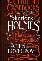 Okładka książki Sherlock Holmes and the Miskatonic Monstrosities James Lovegrove