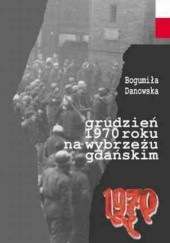 Okładka książki Grudzień 1970 roku na Wybrzeżu Gdańskim Bogumiła Danowska