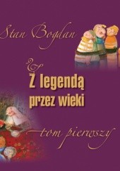Okładka książki Z legendą przez wieki Tom I Stan Bogdan