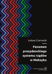 Okładka książki Fenomen prezydenckiego systemu rządów w Meksyku Łukasz Czarnecki