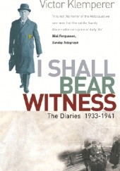 Okładka książki I Shall Bear Witness: The Diaries Of Victor Klemperer 1933-41 Victor Klemperer