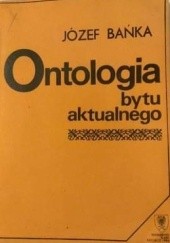 Okładka książki Ontologia bytu aktualnego Józef Bańka