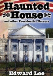 Okładka książki Haunted House and Other Presidential Horrors Edward Lee