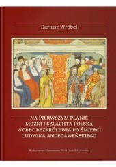 Okładka książki Na pierwszym planie – możni i szlachta polska wobec bezkrólewia po śmierci Ludwika Andegaweńskiego Dariusz Wróbel