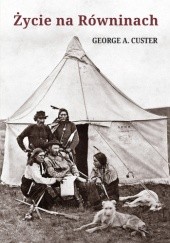 Okładka książki Życie na Równinach, czyli moje spotkania z Indianami George A. Custer