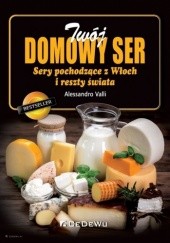 Okładka książki Twój domowy ser. Sery pochodzące z Włoch i reszty świata Alessandro Valli