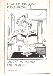 Okładka książki Jak żyć w małym mieszkaniu K.R.G. Browne, Heath Robinson