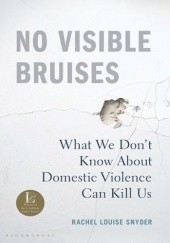 Okładka książki No Visible Bruises: What We Don’t Know About Domestic Violence Can Kill Us Rachel Louise Snyder