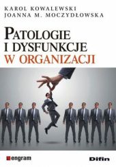 Okładka książki Patologie i dysfunkcje w organizacji Karol Kowalewski, Joanna Moczydłowska