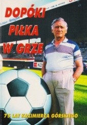 Okładka książki Dopóki piłka w grze. 75 lat Kazimierz Górskiego Andrzej Jucewicz