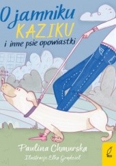 Okładka książki O JAMNIKU KAZIKU I INNE PSIE OPOWIASTKI Chmurska Paulina