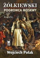 Okładka książki Żółkiewski pogromca Moskwy – biografia Wojciech Polak