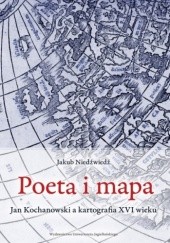 Okładka książki Poeta i mapa. Jan Kochanowski a kartografia XVI wieku Jakub Niedźwiedź