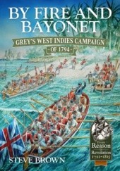 By Fire and Bayonet: Grey's West Indies Campaign of 1794