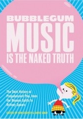 Okładka książki Bubblegum Music is the Naked Truth: The Dark History of Prepubescent Pop, from the Banana Splits to Britney Spears Kim Cooper, David Smay