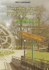 Okładka książki Wszystkie drogi prowadzą do …Kalisza Piotr Sobolewski