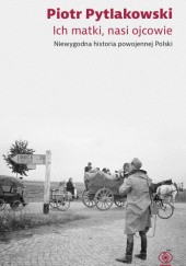Okładka książki Ich matki, nasi ojcowie. Niewygodna historia powojennej Polski Piotr Pytlakowski