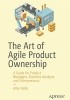 The Art of Agile Product Ownership: A Guide for Product Managers, Business Analysts, and Entrepreneurs