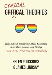 Cynical Theories: How Activist Scholarship Made Everything about Race, Gender, and Identity—and Why This Harms Everybody