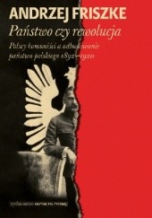 Okładka książki Państwo czy rewolucja. Polscy komuniści a odbudowanie państwa polskiego 1892–1920 Andrzej Friszke