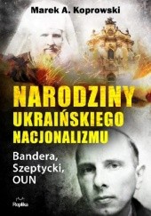 Okładka książki Narodziny ukraińskiego nacjonalizmu Bandera, Szeptycki, OUN Marek A. Koprowski