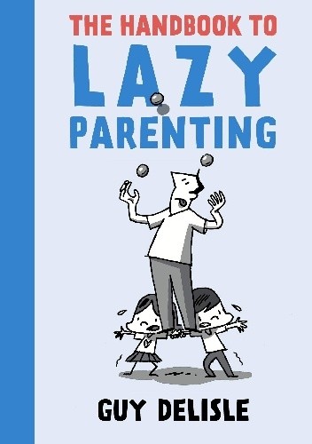 Okładka książki The Handbook to Lazy Parenting Guy Delisle